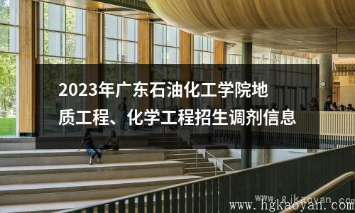 2023年广东石油化工学院地质工程、化学工程招生调剂信息