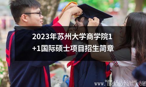 2023年苏州大学商学院1+1国际硕士项目招生简章