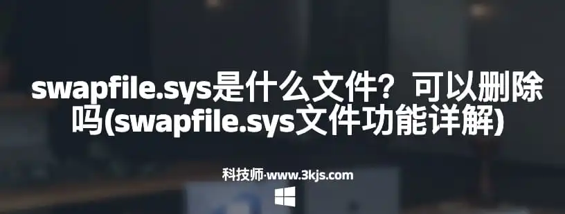 swapfile.sys是什么文件？可以删除吗(swapfile.sys文件功能详解)-华夏美食网