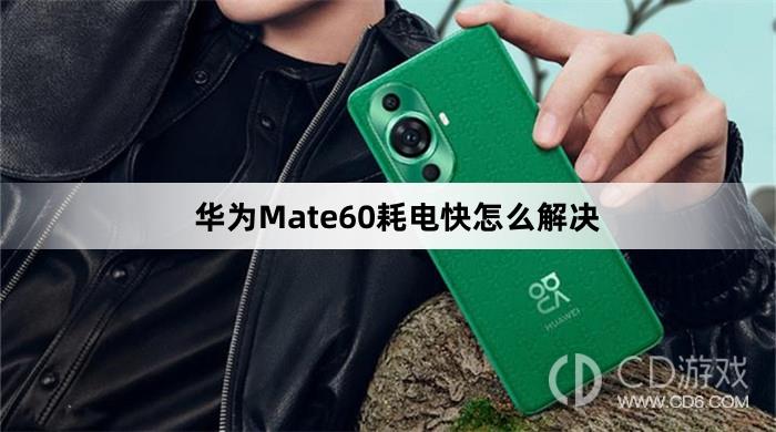 华为Mate60耗电快处理方法介绍?华为Mate60耗电快怎么解决