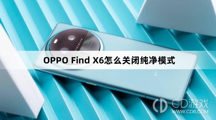 OPPOFindX6关闭纯净模式方法?OPPOFindX6怎么关闭纯净模式