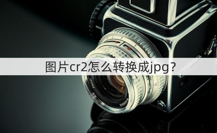 电脑上怎么把cr2改为jpg格式 cr2格式图片可以更改吗