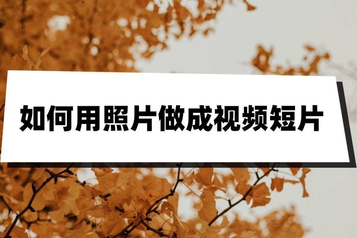 如何将照片制作成短视频 手机怎样制作视频相册