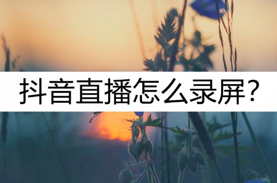 抖音里的录屏功能开启(抖音直播间怎么录屏保存)