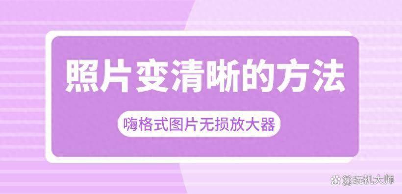 还原照片清晰度的方法(图片不清楚怎么可以变得清楚)