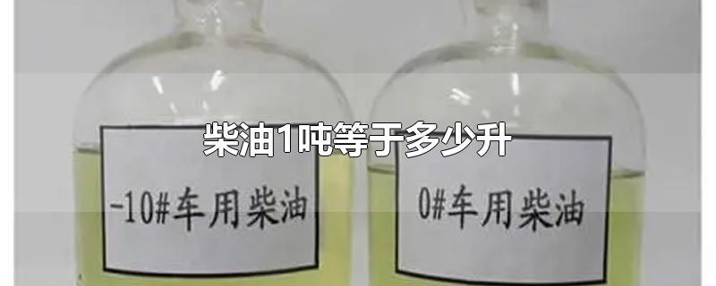 一吨等于多少升柴油(柴油换成升后等于多少升油)