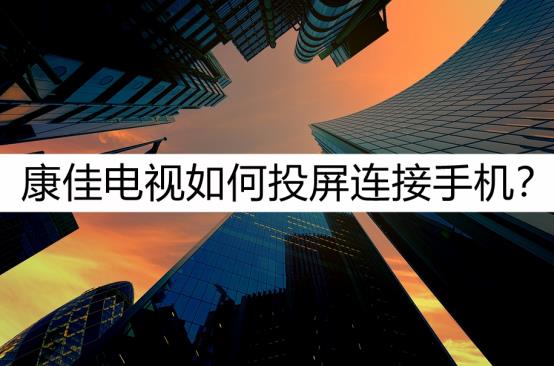 康佳电视怎么投屏？康佳电视手机投屏教程