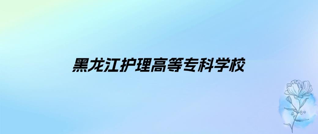 2024年黑龙江护理高等专科学校学费明细：一年6000-15000元（各专业收费标准）-趣考网