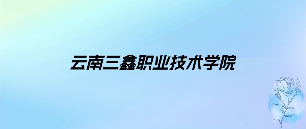 2024年云南三鑫职业技术学院学费明细：一年9800元（各专业收费标准）-趣考网