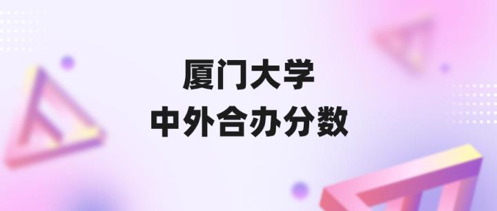 厦门大学中外合作分数线（2023年专业录取最低分）-趣考网