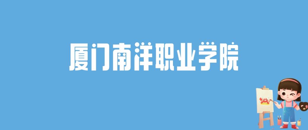 2024厦门南洋职业学院录取分数线汇总：全国各省最低多少分能上-趣考网