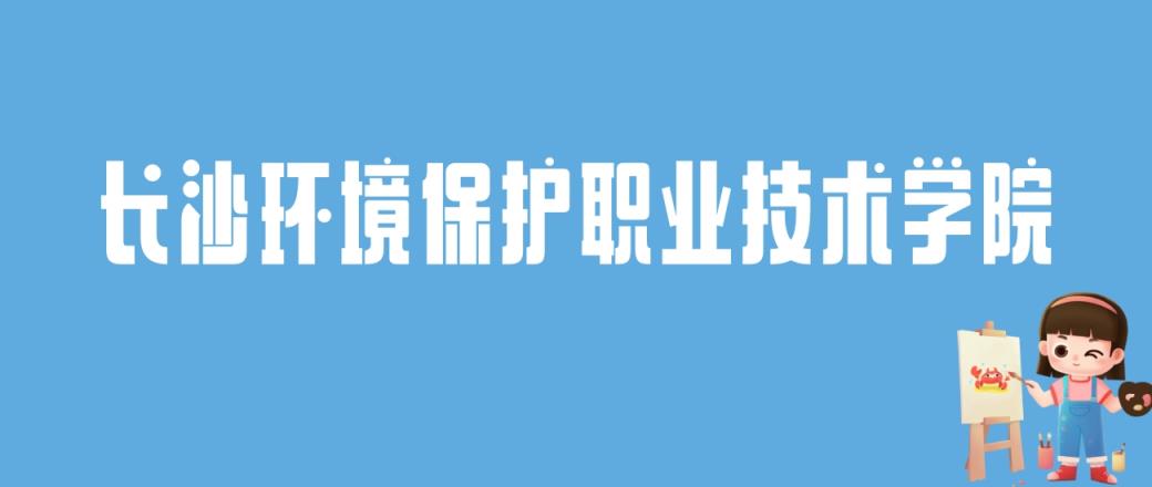 2024长沙环境保护职业技术学院录取分数线：最低多少分能上-趣考网