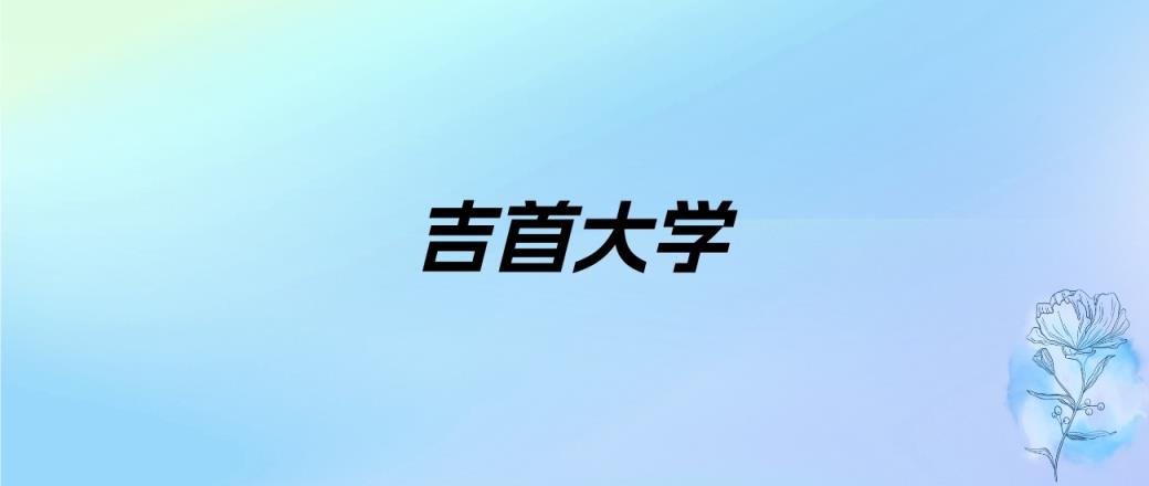 2024年吉首大学学费明细：一年4000-7500元（各专业收费标准）-趣考网