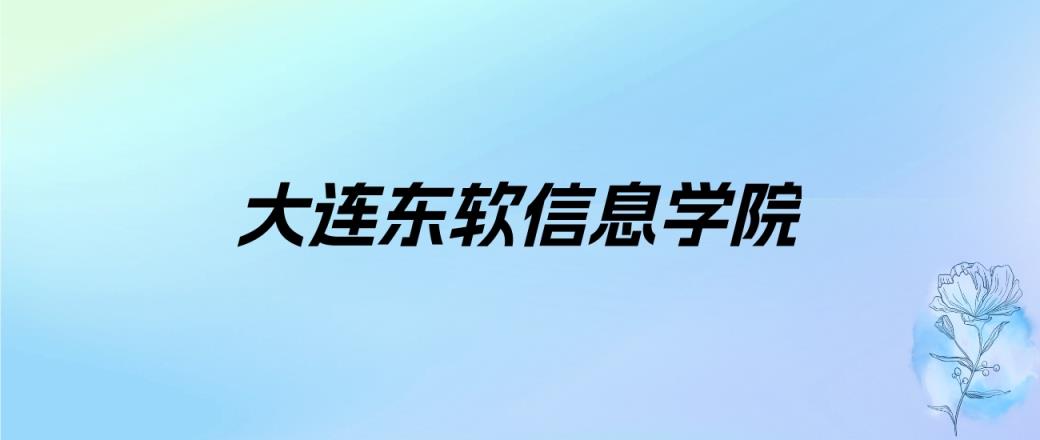 2024年大连东软信息学院学费明细：一年28000-48000元（各专业收费标准）-趣考网