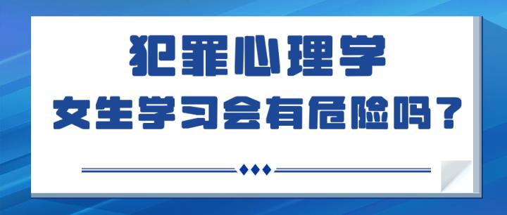 女生想破案学什么专业？女生学犯罪心理学危险吗？-趣考网