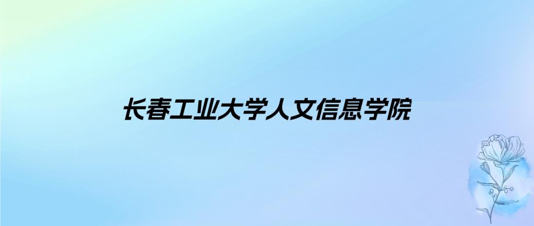 2024年长春工业大学人文信息学院学费明细：一年25000-26000元（各专业收费标准）-趣考网