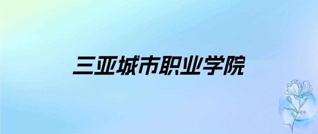 2024年三亚城市职业学院学费明细：一年10800-30000元（各专业收费标准）-趣考网