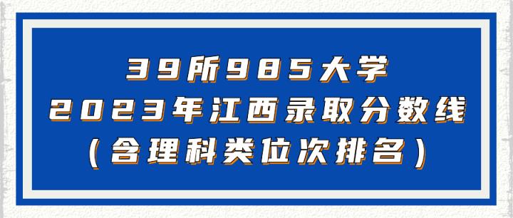 39所985大学2023年江西录取分数线（含理科类最低位次排名汇总）-趣考网