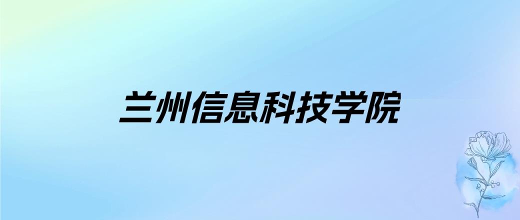 2024年兰州信息科技学院学费明细：一年19000-25800元（各专业收费标准）-趣考网