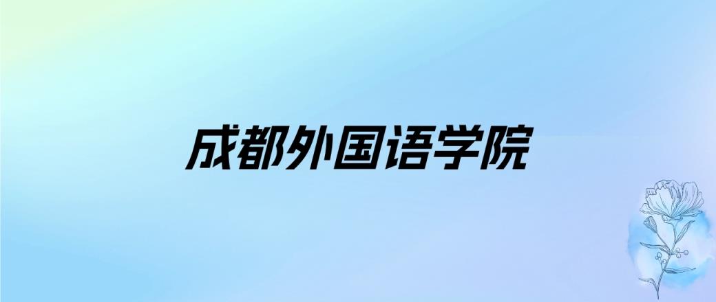 2024年成都外国语学院学费明细：一年15000-18000元（各专业收费标准）-趣考网