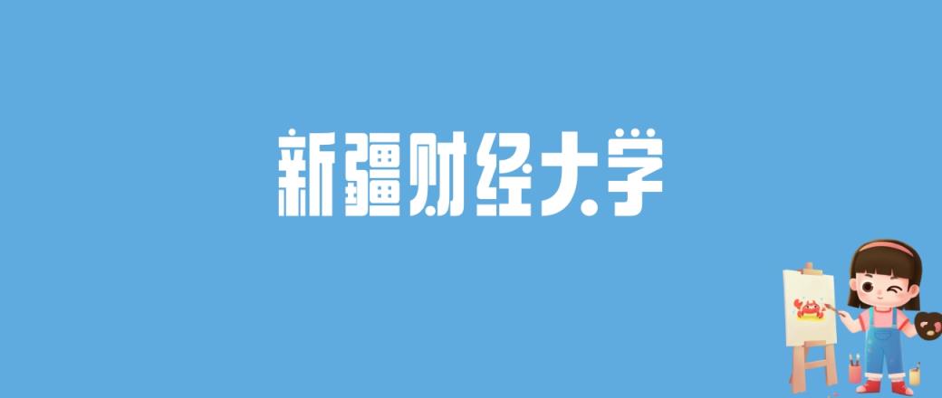 2024新疆财经大学录取分数线汇总：全国各省最低多少分能上-趣考网