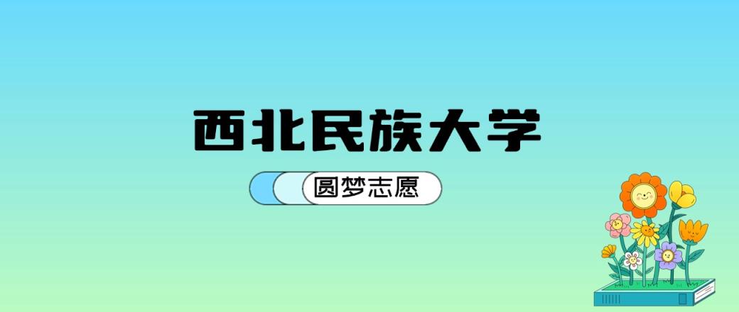 西北民族大学2024年录取分数线：最低421分能考上（比2023年低2分）-趣考网