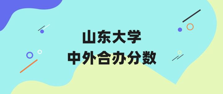 山东大学中外合作分数线（2023年专业录取最低分）-趣考网