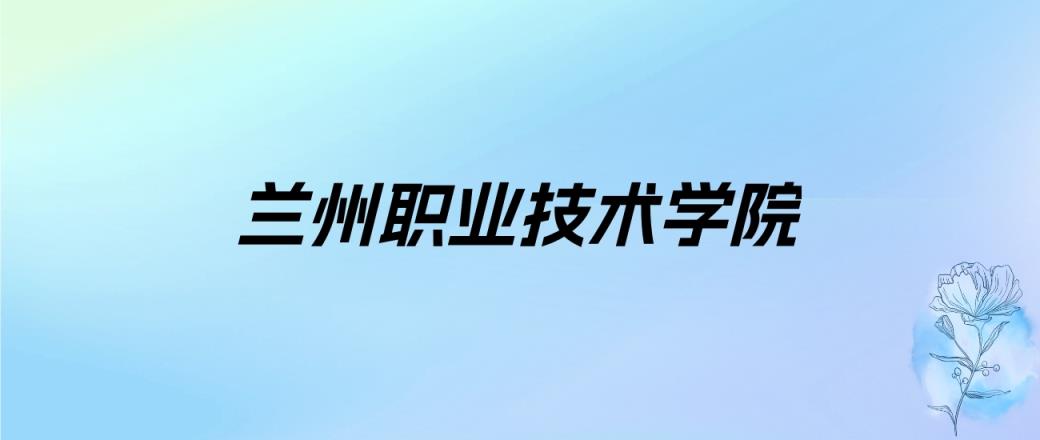 2024年兰州职业技术学院学费明细：一年4500元（各专业收费标准）-趣考网