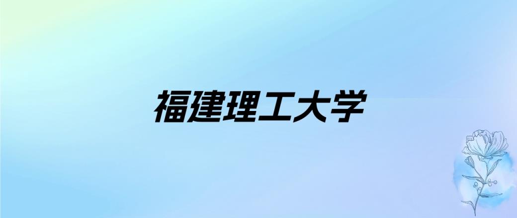 2024年福建理工大学学费明细：一年5040-5460元（各专业收费标准）-趣考网