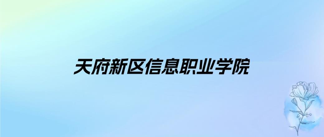 2024年天府新区信息职业学院学费明细：一年12800-14620元（各专业收费标准）-趣考网