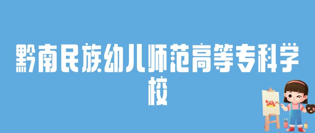 2024黔南民族幼儿师范高等专科学校录取分数线：最低多少分能上-趣考网