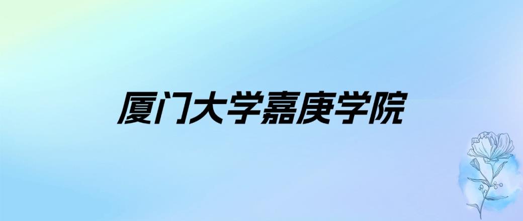 2024年厦门大学嘉庚学院学费明细：一年21000-23000元（各专业收费标准）-趣考网