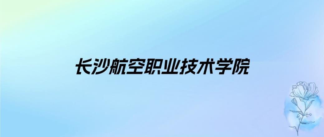 2024年长沙航空职业技术学院学费明细：一年4600-5060元（各专业收费标准）-趣考网