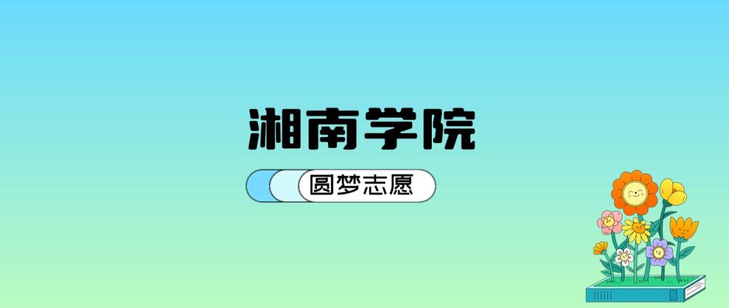 湘南学院2024年录取分数线：最低423分能考上（比2023年低40分）-趣考网