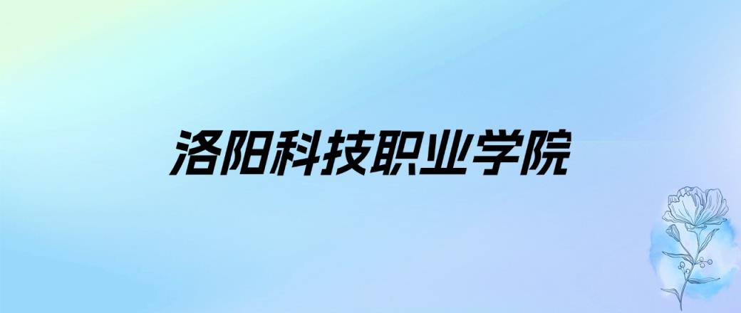 2024年洛阳科技职业学院学费明细：一年14800-15800元（各专业收费标准）-趣考网