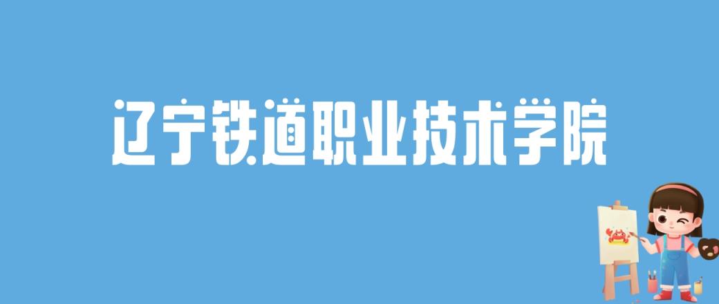 2024辽宁铁道职业技术学院录取分数线汇总：全国各省最低多少分能上-趣考网