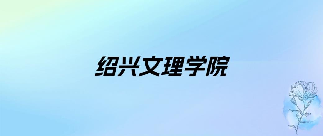2024年绍兴文理学院学费明细：一年4800-25000元（各专业收费标准）-趣考网