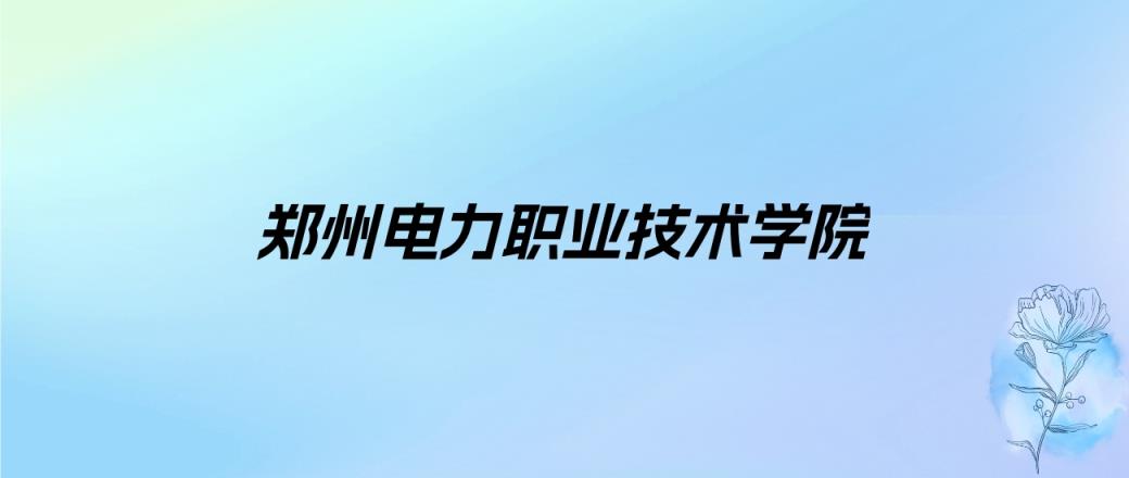 2024年郑州电力职业技术学院学费明细：一年12000元（各专业收费标准）-趣考网