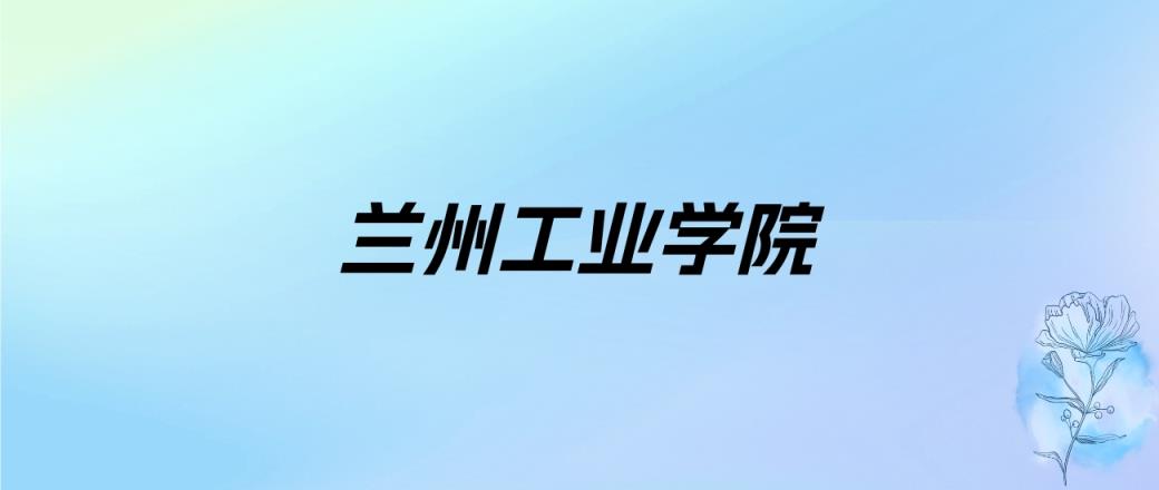 2024年兰州工业学院学费明细：一年4000-15000元（各专业收费标准）-趣考网