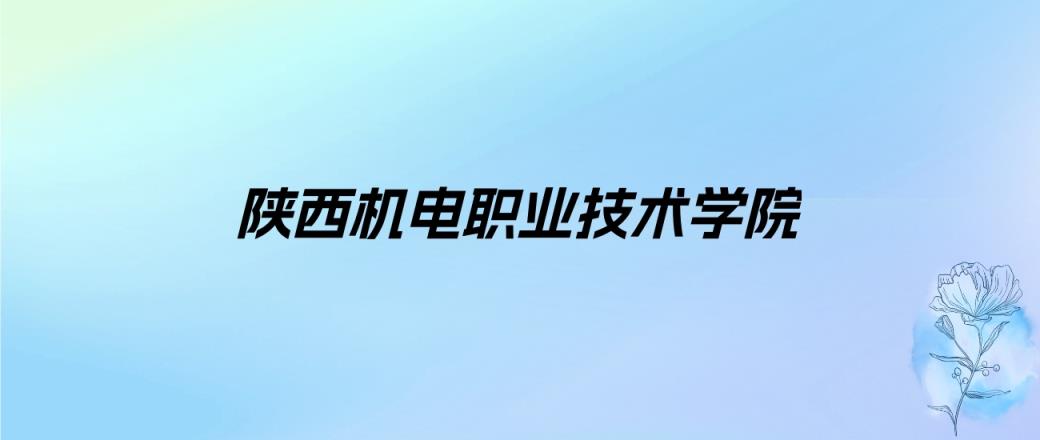 2024年陕西机电职业技术学院学费明细：一年6500元（各专业收费标准）-趣考网