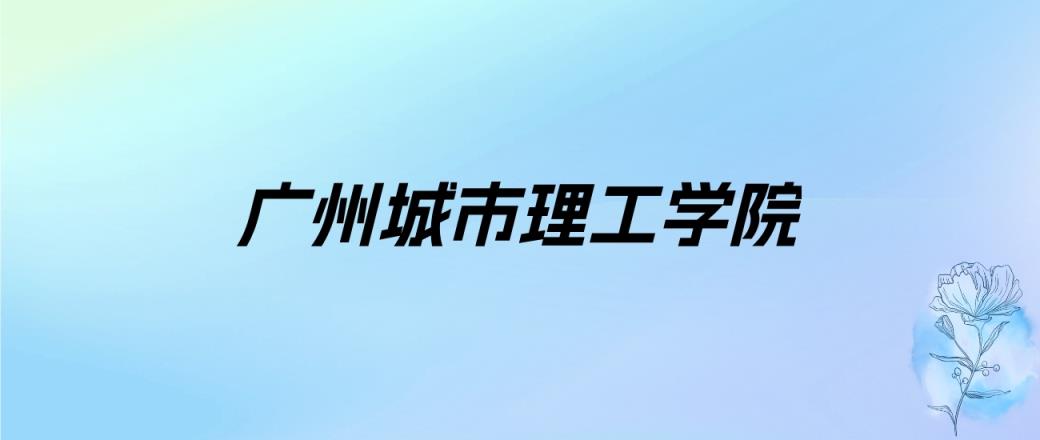 2024年广州城市理工学院学费明细：一年30000-33000元（各专业收费标准）-趣考网