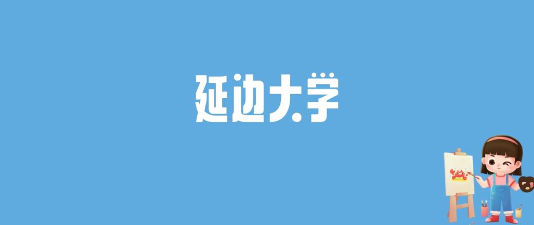 2024延边大学录取分数线汇总：全国各省最低多少分能上-趣考网