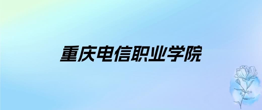 2024年重庆电信职业学院学费明细：一年9800-12000元（各专业收费标准）-趣考网