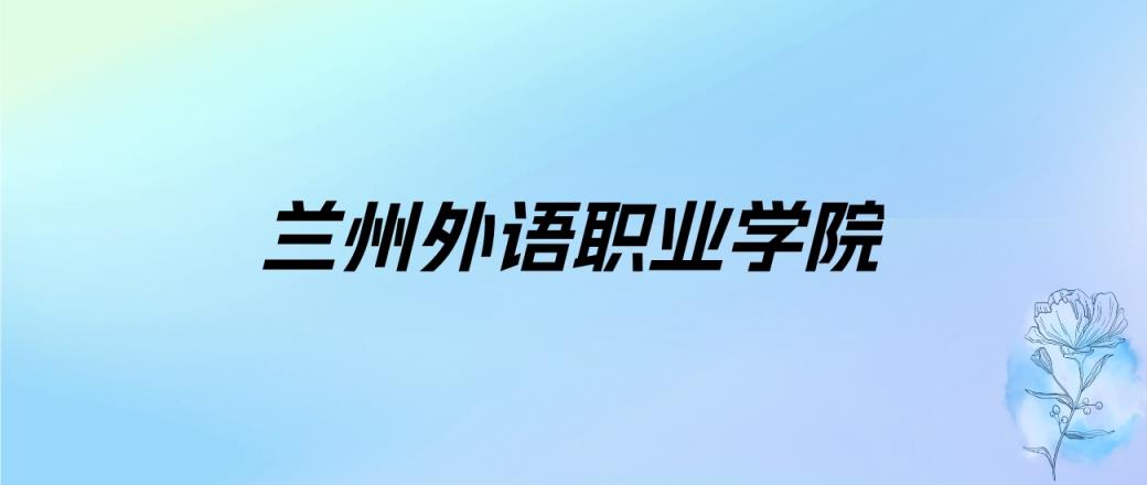 2024年兰州外语职业学院学费明细：一年14000-20200元（各专业收费标准）-趣考网
