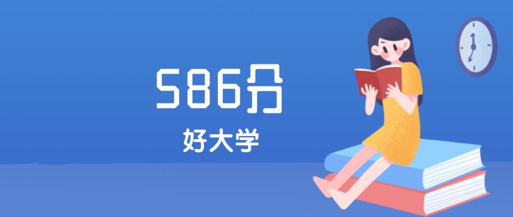 河北586分左右能上什么好的大学？2025年高考可报2所985大学-趣考网