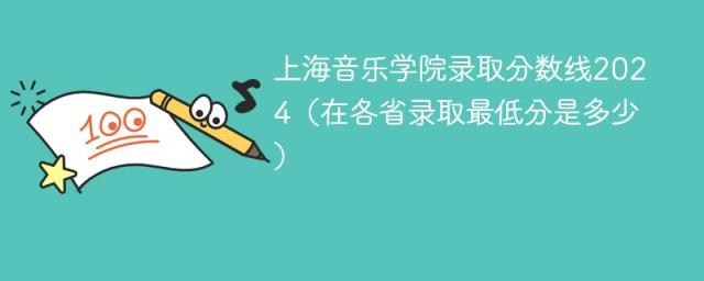 上海音乐学院录取分数线2024（在各省录取最低分是多少）-趣考网