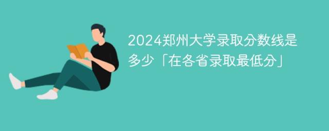 2024郑州大学录取分数线是多少「在各省录取最低分」-趣考网