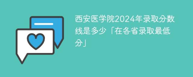 西安医学院2024年录取分数线是多少「在各省录取最低分」-趣考网