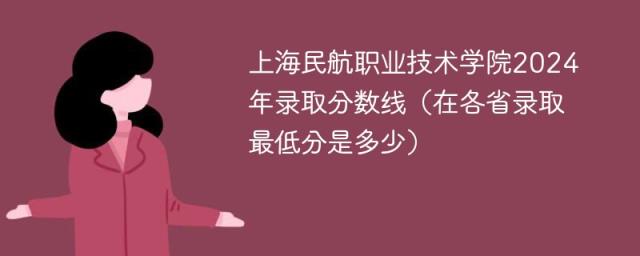 上海民航职业技术学院2024年录取分数线（在各省录取最低分是多少）-趣考网