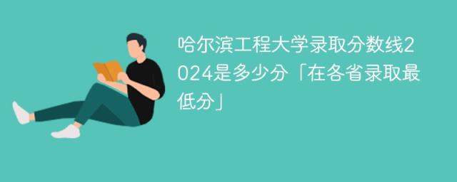 哈尔滨工程大学录取分数线2024是多少分「在各省录取最低分」-趣考网